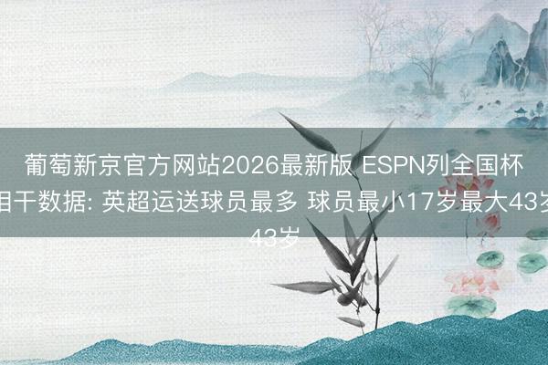 葡萄新京官方网站2026最新版 ESPN列全国杯相干数据: 英超运送球员最多 球员最小17岁最大43岁