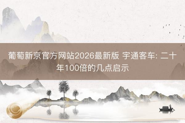葡萄新京官方网站2026最新版 宇通客车: 二十年100倍的