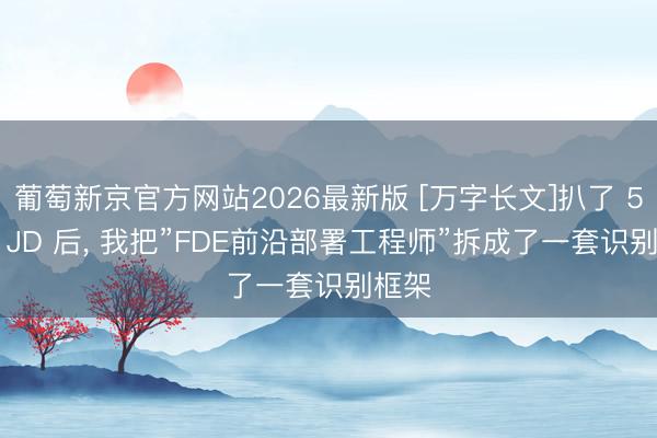 葡萄新京官方网站2026最新版 [万字长文]扒了 50 份 JD 后， 我把”FDE前沿部署工程师”拆成了一套识别框架