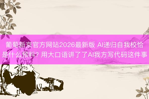 葡萄新京官方网站2026最新版 AI递归自我校恰是什么预料? 用大口语讲了了AI我方写代码这件事