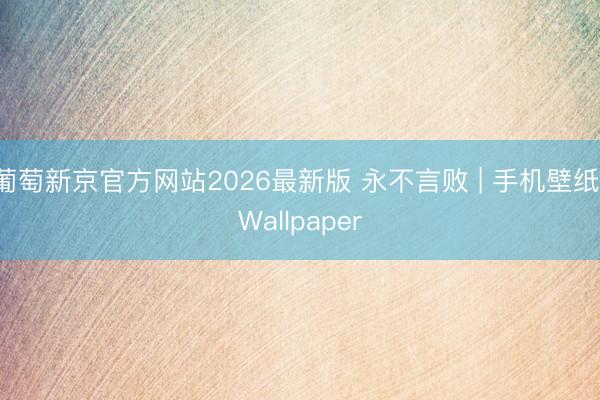 葡萄新京官方网站2026最新版 永不言败 | 手机壁纸 Wallpaper