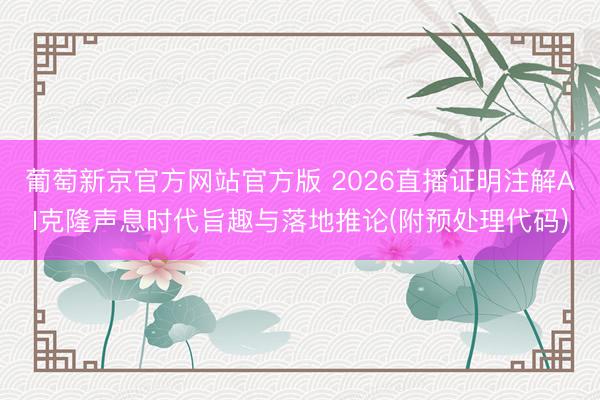 葡萄新京官方网站官方版 2026直播证明注解AI克隆声息时代旨趣与落地推论(附预处理代码)