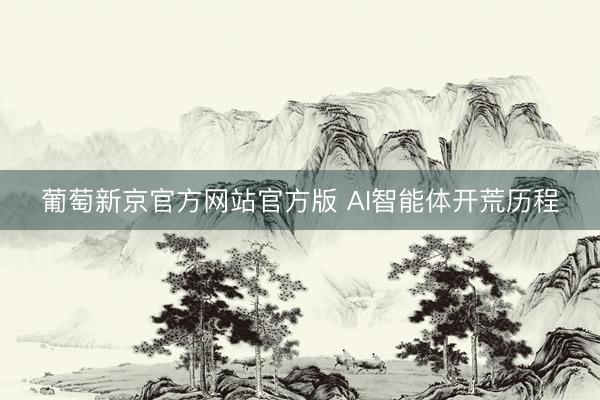 葡萄新京官方网站官方版 AI智能体开荒历程