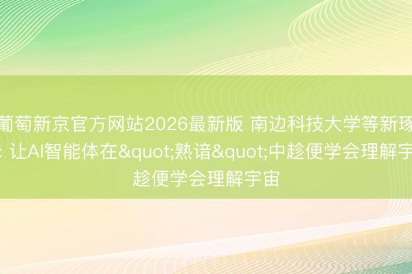 葡萄新京官方网站2026最新版 南边科技大学等新琢磨: 让AI智能体在"熟谙"中趁便学会理解宇宙