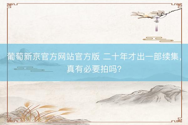 葡萄新京官方网站官方版 二十年才出一部续集，真有必要拍吗？