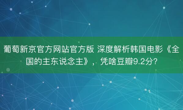 葡萄新京官方网站官方版 深度解析韩国电影《全国的主东说念主》，凭啥豆瓣9.2分？