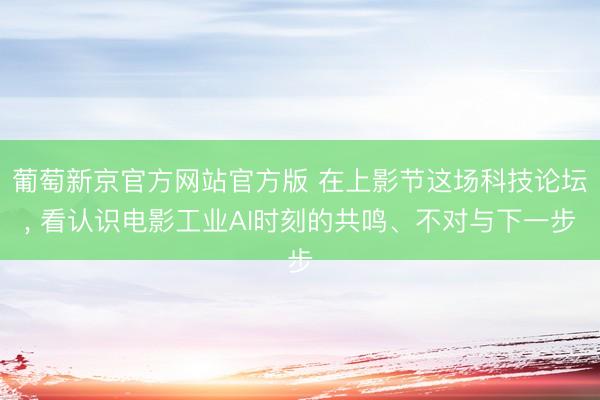 葡萄新京官方网站官方版 在上影节这场科技论坛， 看认识电影工业AI时刻的共鸣、不对与下一步