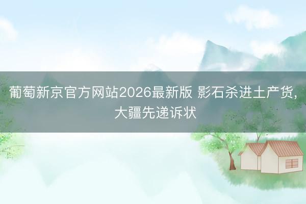 葡萄新京官方网站2026最新版 影石杀进土产货, 大疆先递诉状