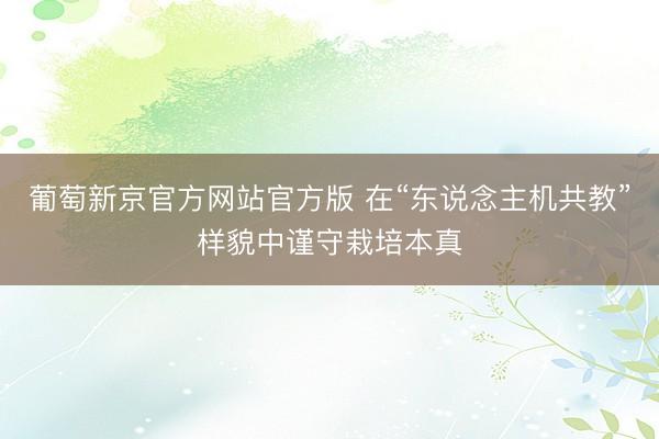 葡萄新京官方网站官方版 在“东说念主机共教”样貌中谨守栽培本真