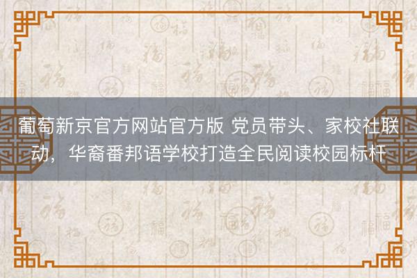 葡萄新京官方网站官方版 党员带头、家校社联动，华裔番邦语学校打造全民阅读校园标杆