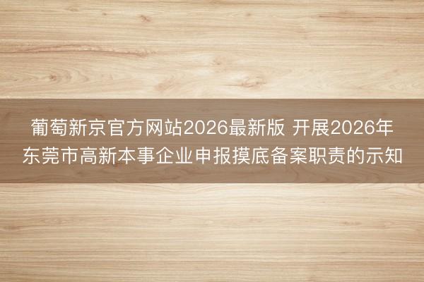 葡萄新京官方网站2026最新版 开展2026年东莞市高新本事企业申报摸底备案职责的示知
