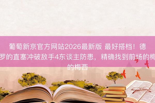 葡萄新京官方网站2026最新版 最好搭档！德保罗的直塞冲破敌手4东谈主防患，精确找到前场的梅西