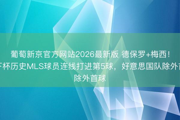 葡萄新京官方网站2026最新版 德保罗+梅西！天下杯历史MLS球员连线打进第5球，好意思国队除外首球